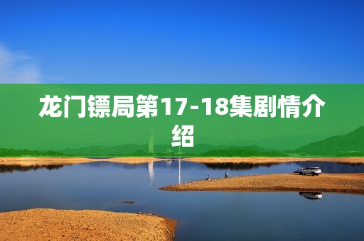龙门镖局第17-18集剧情介绍