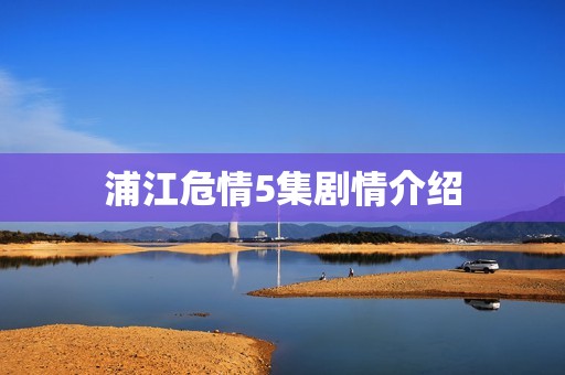 浦江危情5集剧情介绍