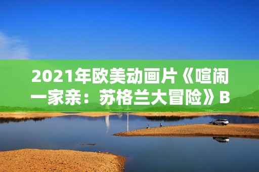 2021年欧美动画片《喧闹一家亲：苏格兰大冒险》BD英语中字