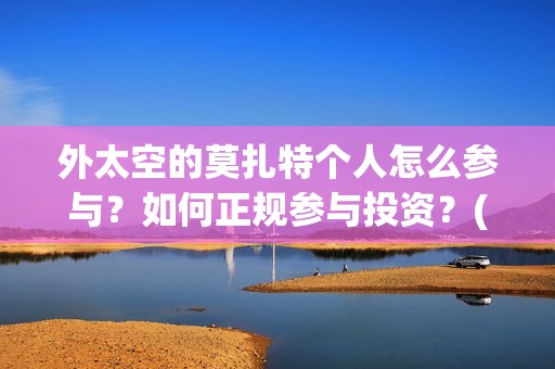 外太空的莫扎特个人怎么参与？如何正规参与投资？(外太空的莫扎特 电影)
