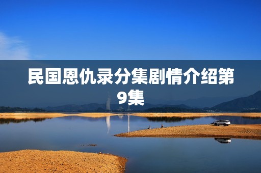 民国恩仇录分集剧情介绍第9集