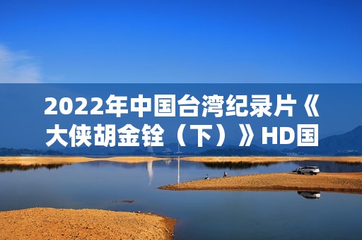 2022年中国台湾纪录片《大侠胡金铨（下）》HD国语中字