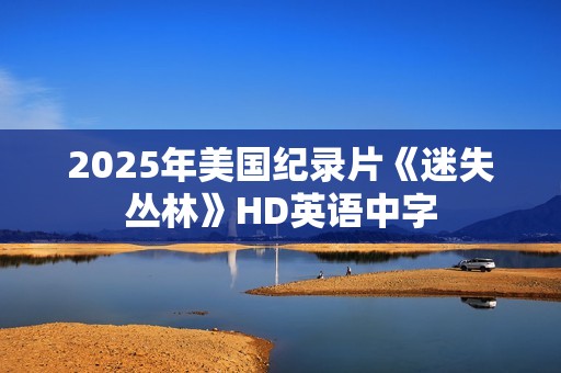 2025年美国纪录片《迷失丛林》HD英语中字