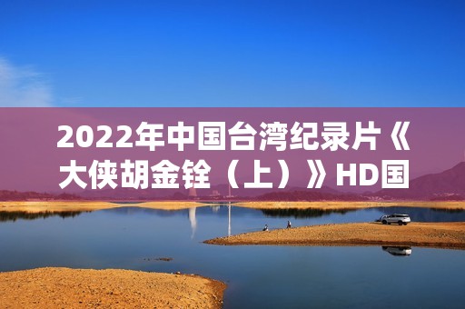 2022年中国台湾纪录片《大侠胡金铨（上）》HD国语中字