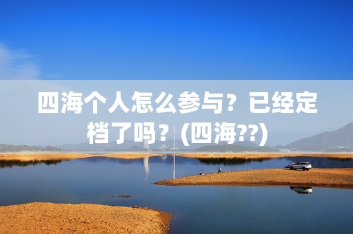 四海个人怎么参与？已经定档了吗？(四海??)