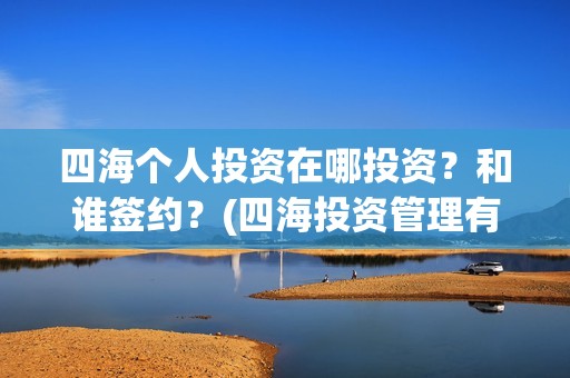 四海个人投资在哪投资？和谁签约？(四海投资管理有限公司)