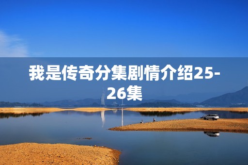 我是传奇分集剧情介绍25-26集