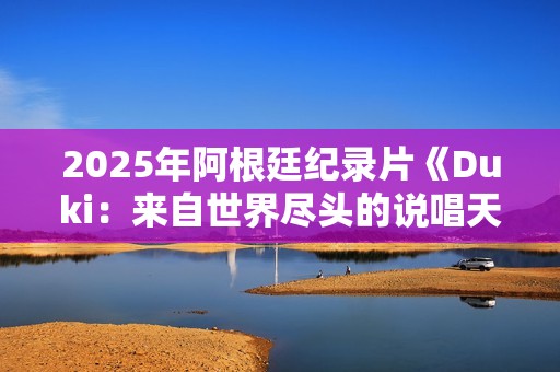 2025年阿根廷纪录片《Duki：来自世界尽头的说唱天王》HD中字