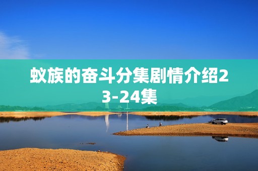 蚁族的奋斗分集剧情介绍23-24集