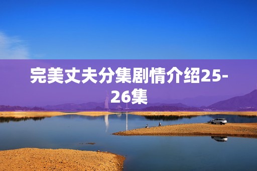 完美丈夫分集剧情介绍25-26集