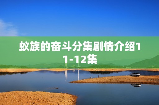 蚁族的奋斗分集剧情介绍11-12集