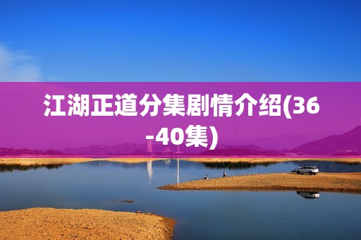 江湖正道分集剧情介绍(36-40集)