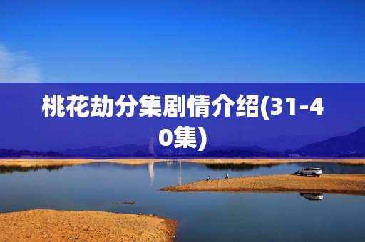 桃花劫分集剧情介绍(31-40集)