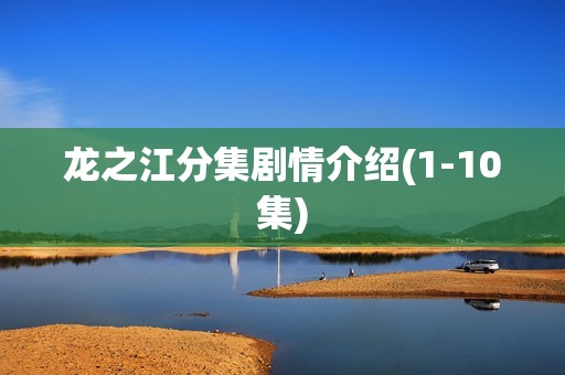 龙之江分集剧情介绍(1-10集)