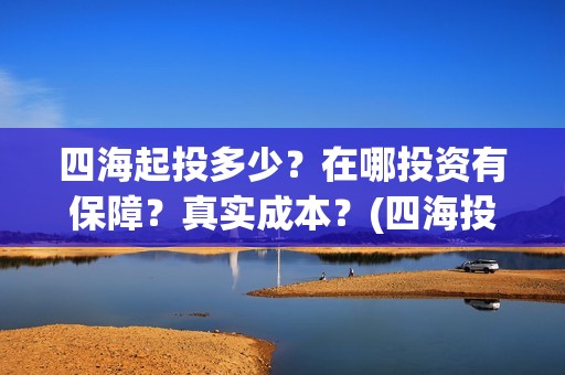 四海起投多少？在哪投资有保障？真实成本？(四海投资顾问有限公司)