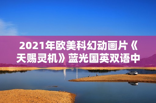 2021年欧美科幻动画片《天赐灵机》蓝光国英双语中字