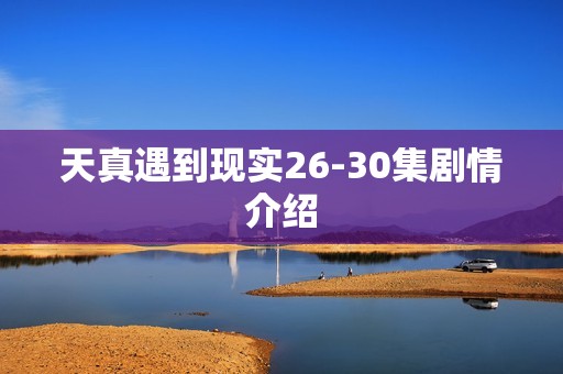 天真遇到现实26-30集剧情介绍