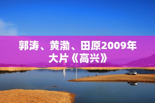 郭涛、黄渤、田原2009年大片《高兴》