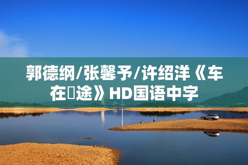 郭德纲/张馨予/许绍洋《车在囧途》HD国语中字