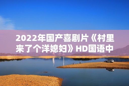 2022年国产喜剧片《村里来了个洋媳妇》HD国语中字