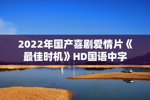 2022年国产喜剧爱情片《最佳时机》HD国语中字