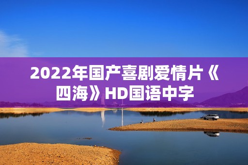 2022年国产喜剧爱情片《四海》HD国语中字