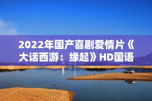 2022年国产喜剧爱情片《大话西游：缘起》HD国语中字