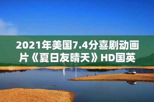 2021年美国7.4分喜剧动画片《夏日友晴天》HD国英双语字