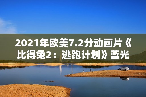 2021年欧美7.2分动画片《比得兔2：逃跑计划》蓝光国粤英3语双字