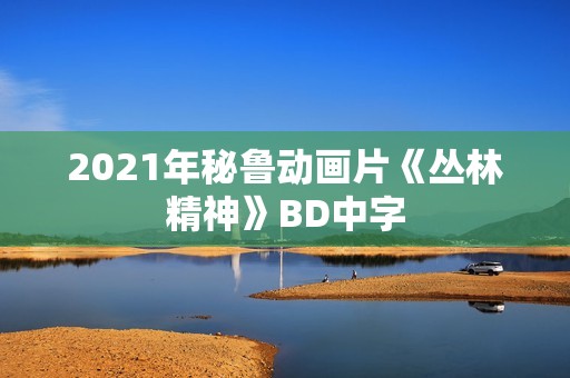 2021年秘鲁动画片《丛林精神》BD中字