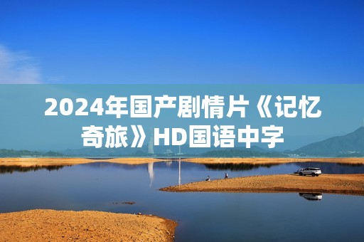 2024年国产剧情片《记忆奇旅》HD国语中字
