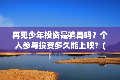 再见少年投资是骗局吗？个人参与投资多久能上映？(再见少年投资方)