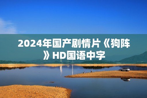 2024年国产剧情片《狗阵》HD国语中字