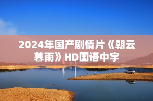 2024年国产剧情片《朝云暮雨》HD国语中字