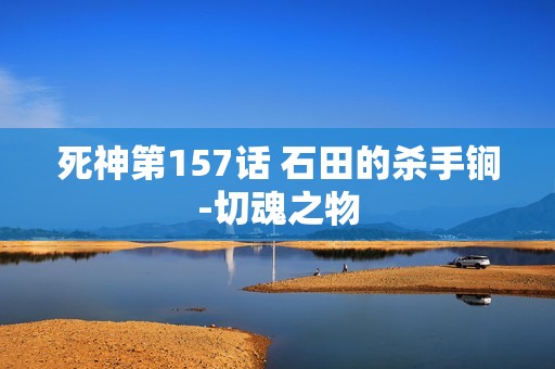 死神第157话 石田的杀手锏-切魂之物