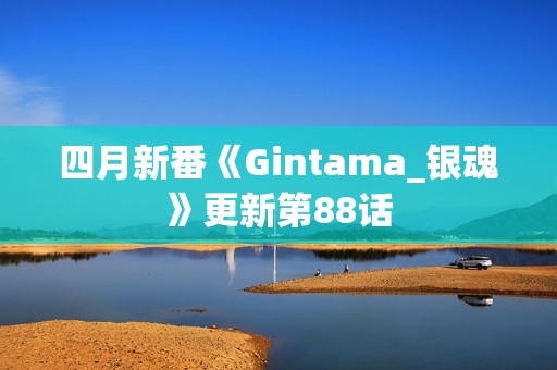 四月新番《Gintama_银魂》更新第88话