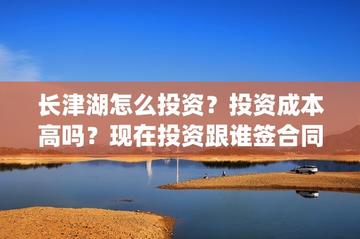 长津湖怎么投资？投资成本高吗？现在投资跟谁签合同？(长津湖投资门槛高)