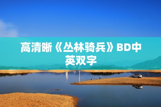 高清晰《丛林骑兵》BD中英双字
