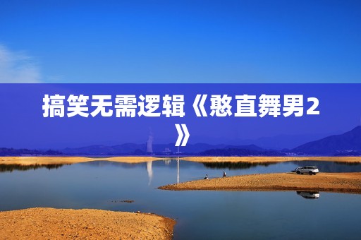 搞笑无需逻辑《憨直舞男2》