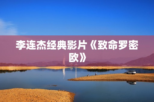 李连杰经典影片《致命罗密欧》