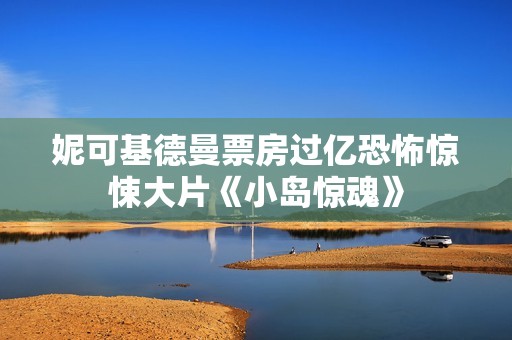 妮可基德曼票房过亿恐怖惊悚大片《小岛惊魂》