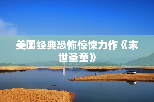 美国经典恐怖惊悚力作《末世圣童》