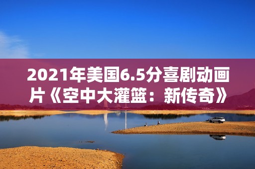 2021年美国6.5分喜剧动画片《空中大灌篮：新传奇》蓝光中英双字