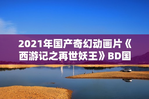 2021年国产奇幻动画片《西游记之再世妖王》BD国语中字