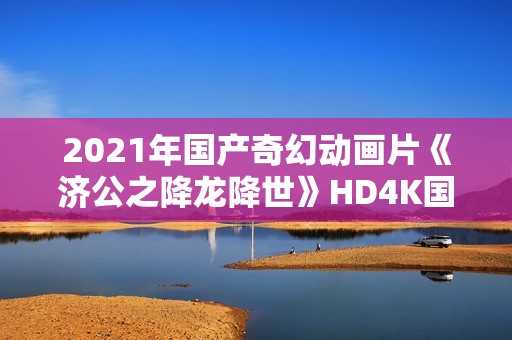 2021年国产奇幻动画片《济公之降龙降世》HD4K国语中字