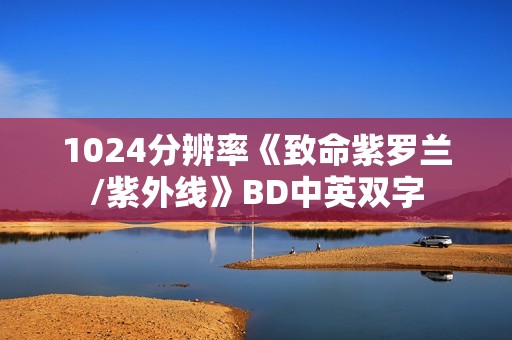 1024分辨率《致命紫罗兰/紫外线》BD中英双字 1024分辨率《致命紫罗兰/紫外线》BD中英双字