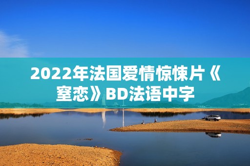 2022年法国爱情惊悚片《窒恋》BD法语中字