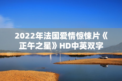 2022年法国爱情惊悚片《正午之星》HD中英双字