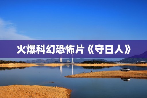 火爆科幻恐怖片《守日人》