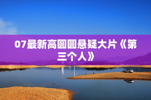 07最新高圆圆悬疑大片《第三个人》
